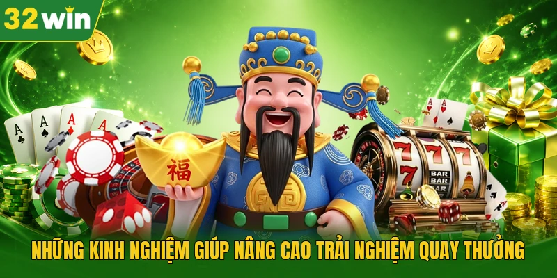 Những kinh nghiệm giúp nâng cao trải nghiệm quay thưởng